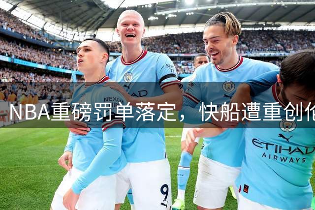 NBA重磅罚单落定，快船遭重创伦纳德命运反转